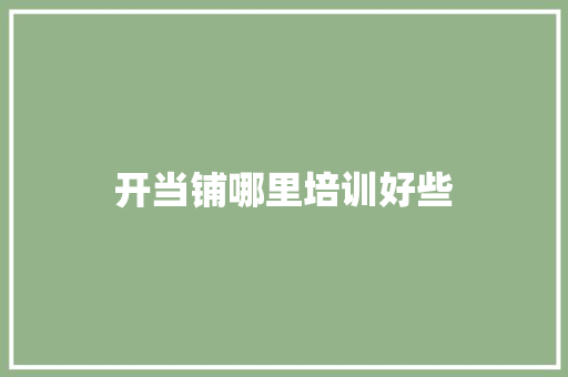 开当铺哪里培训好些 成语大全