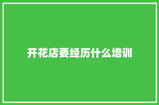 开花店要经历什么培训