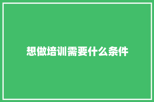 想做培训需要什么条件