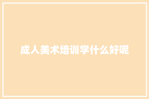 成人美术培训学什么好呢
