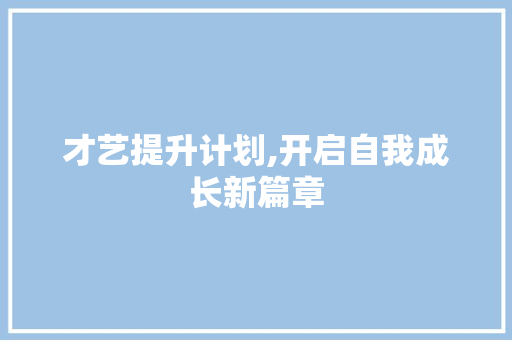 才艺提升计划,开启自我成长新篇章