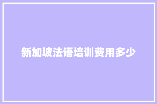 新加坡法语培训费用多少