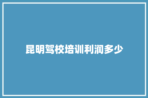 昆明驾校培训利润多少