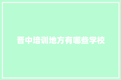 晋中培训地方有哪些学校
