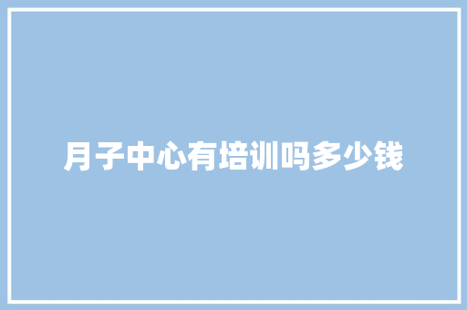 月子中心有培训吗多少钱