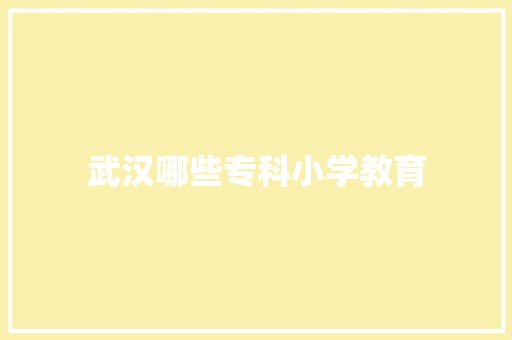 武汉哪些专科小学教育