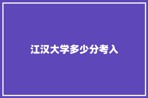 江汉大学多少分考入 个人简历