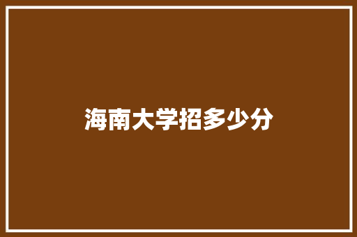 海南大学招多少分