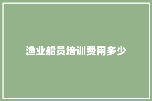 渔业船员培训费用多少