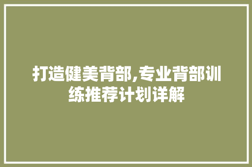 打造健美背部,专业背部训练推荐计划详解 名人名言