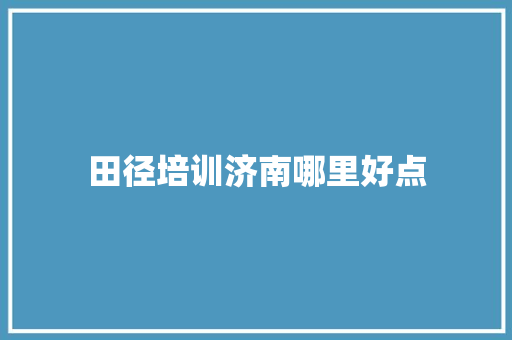 田径培训济南哪里好点