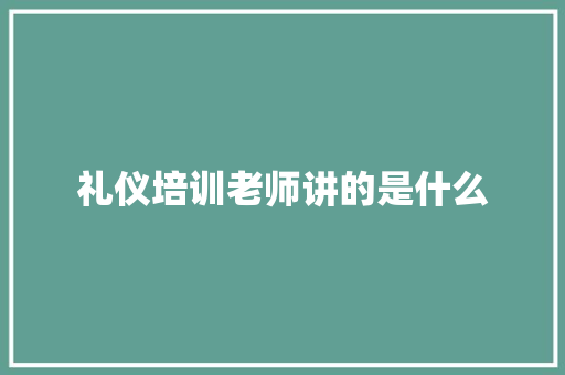 礼仪培训老师讲的是什么