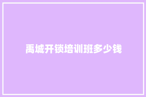 禹城开锁培训班多少钱 工作总结