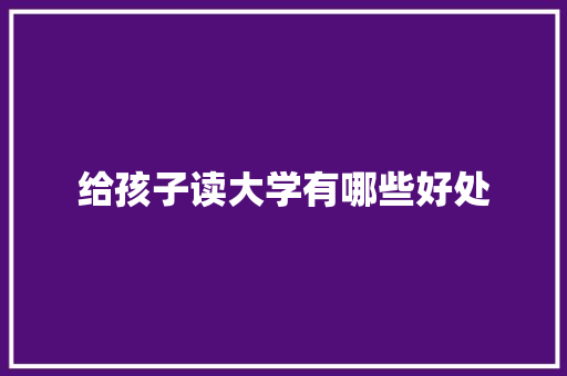 给孩子读大学有哪些好处
