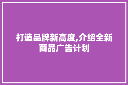 打造品牌新高度,介绍全新商品广告计划 名人名言
