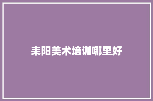 耒阳美术培训哪里好