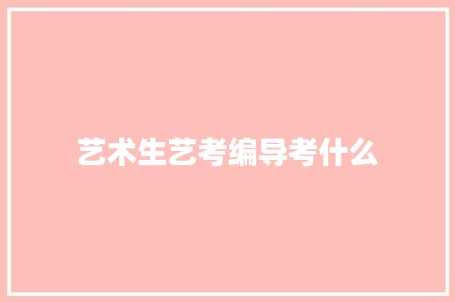 艺术生艺考编导考什么