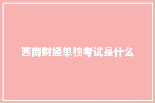 西南财经单独考试是什么 诗词鉴赏