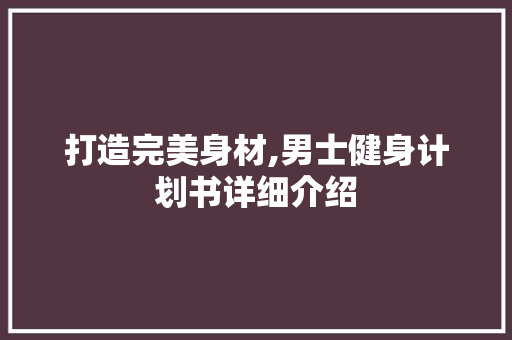 打造完美身材,男士健身计划书详细介绍 工作计划