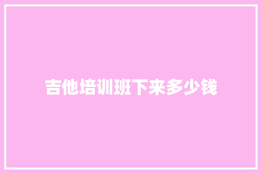 吉他培训班下来多少钱
