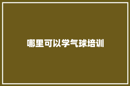 哪里可以学气球培训 诗词鉴赏