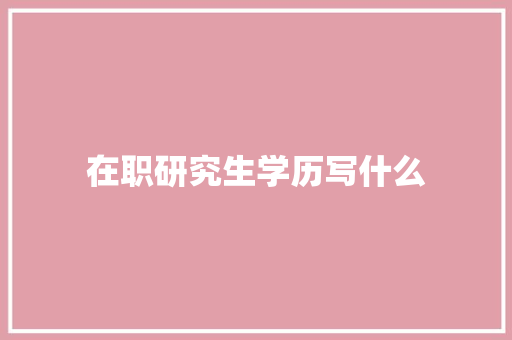 在职研究生学历写什么