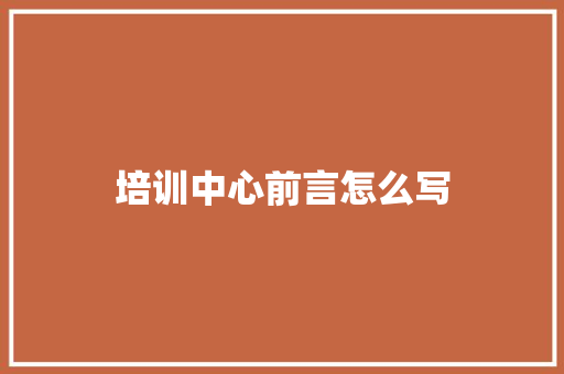 培训中心前言怎么写