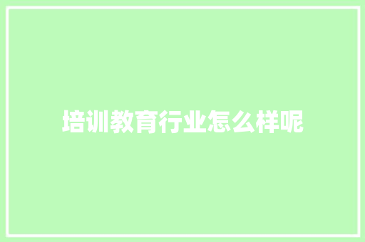 培训教育行业怎么样呢 工作总结
