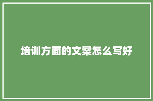 培训方面的文案怎么写好 工作计划