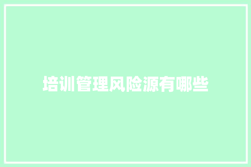 培训管理风险源有哪些