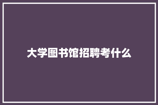 大学图书馆招聘考什么