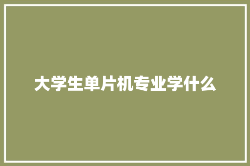 大学生单片机专业学什么