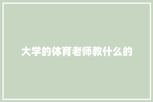 大学的体育老师教什么的