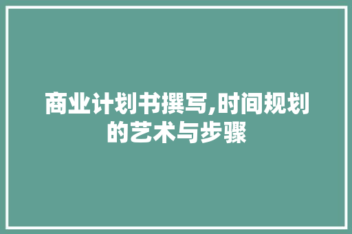 商业计划书撰写,时间规划的艺术与步骤 合同范本