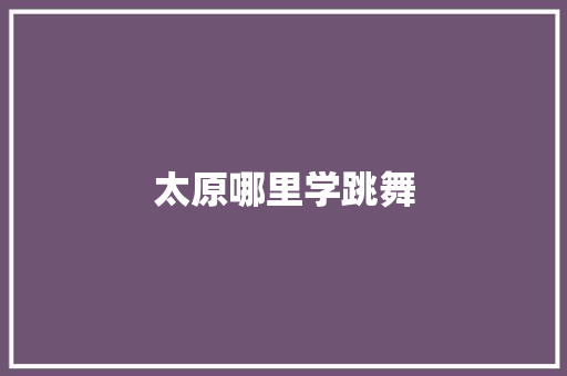 太原哪里学跳舞 诗词鉴赏