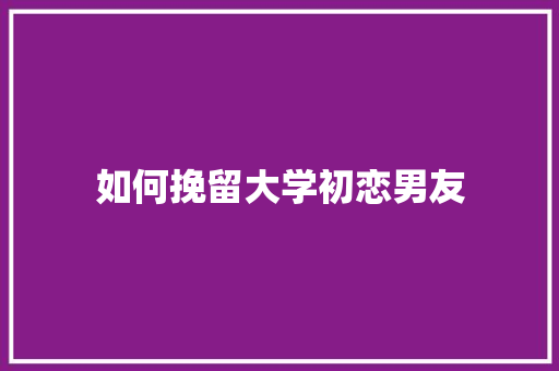 如何挽留大学初恋男友