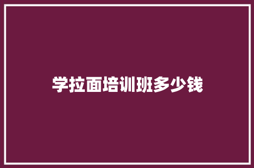 学拉面培训班多少钱