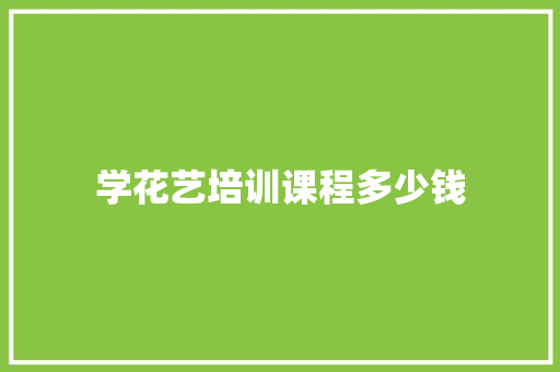 学花艺培训课程多少钱
