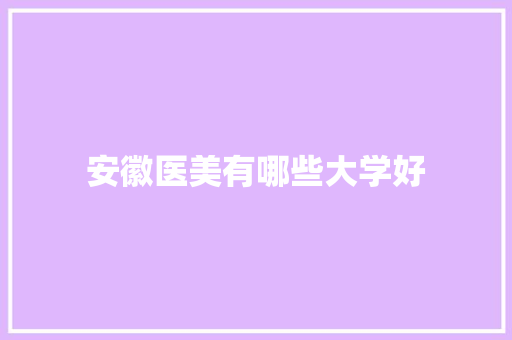 安徽医美有哪些大学好