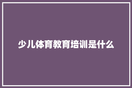 少儿体育教育培训是什么