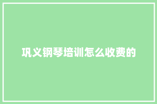 巩义钢琴培训怎么收费的 合同范本