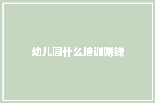幼儿园什么培训赚钱