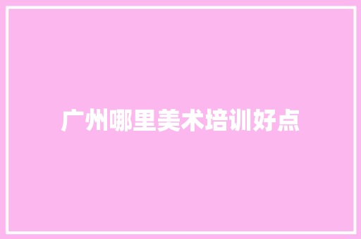 广州哪里美术培训好点 演讲稿