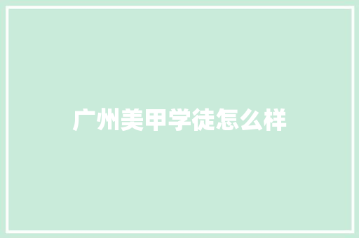 广州美甲学徒怎么样 工作总结