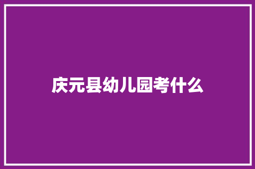 庆元县幼儿园考什么