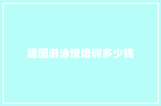 建国游泳馆培训多少钱