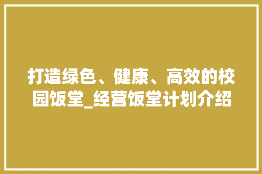 打造绿色、健康、高效的校园饭堂_经营饭堂计划介绍