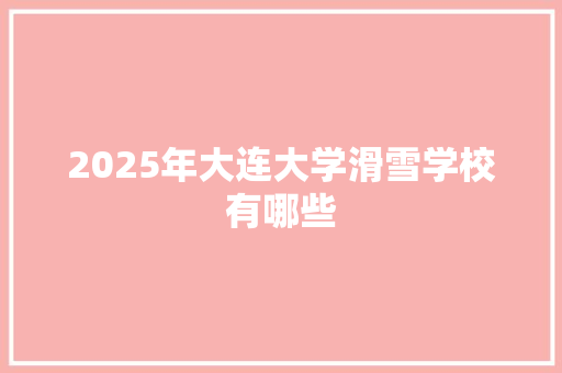 2025年大连大学滑雪学校有哪些