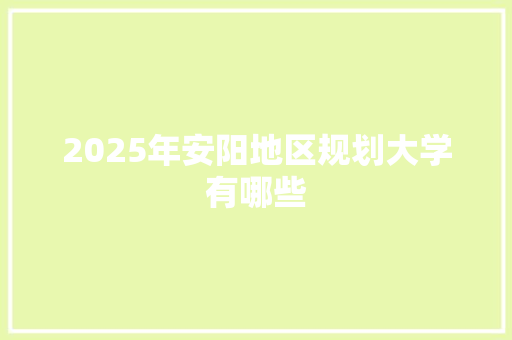 2025年安阳地区规划大学有哪些