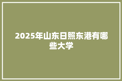 2025年山东日照东港有哪些大学 诗词鉴赏